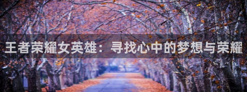 奇漫屋漫画免费下载：王者荣耀女英雄：寻找心中的梦想与荣耀