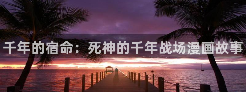 奇漫屋漫画下拉式奇漫屋漫画免费阅读：千年的宿命：死神的千年战场漫画故事